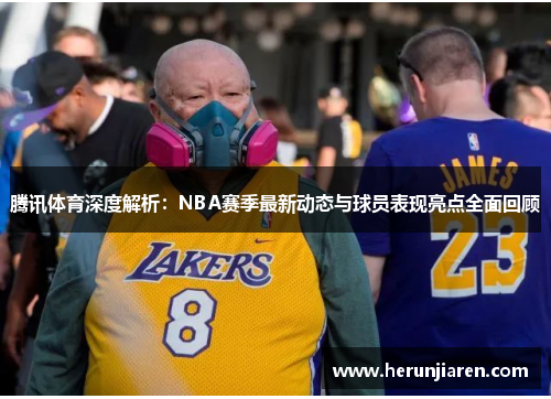 腾讯体育深度解析：NBA赛季最新动态与球员表现亮点全面回顾