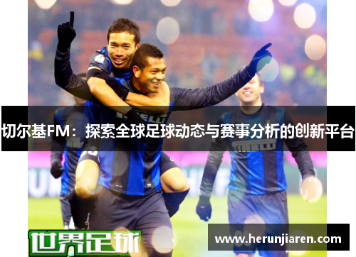 切尔基FM：探索全球足球动态与赛事分析的创新平台