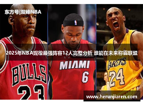 2025年NBA现役最强阵容12人完整分析 谁能在未来称霸联盟